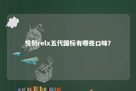 悦刻relx五代国标有哪些口味？ 